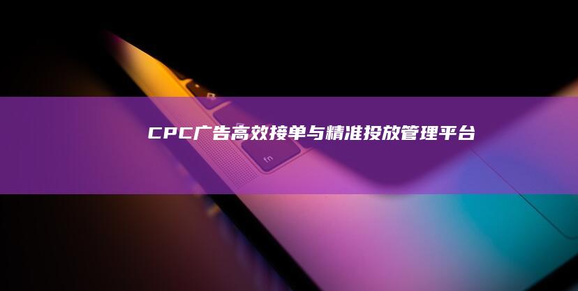 CPC广告高效接单与精准投放管理平台