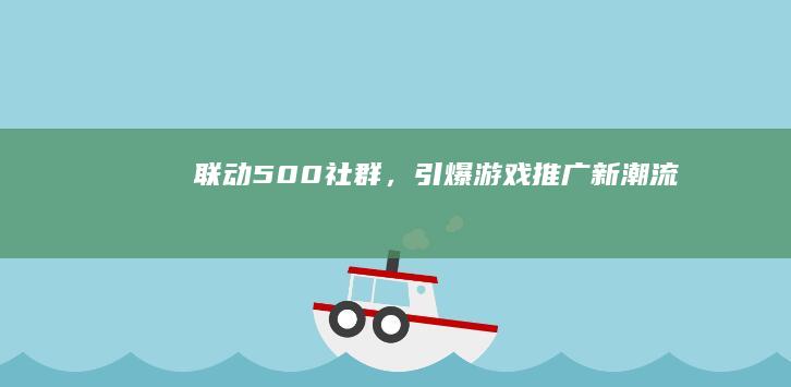 联动500社群，引爆游戏推广新潮流